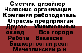 Сметчик-дизайнер › Название организации ­ Компания-работодатель › Отрасль предприятия ­ Другое › Минимальный оклад ­ 1 - Все города Работа » Вакансии   . Башкортостан респ.,Мечетлинский р-н